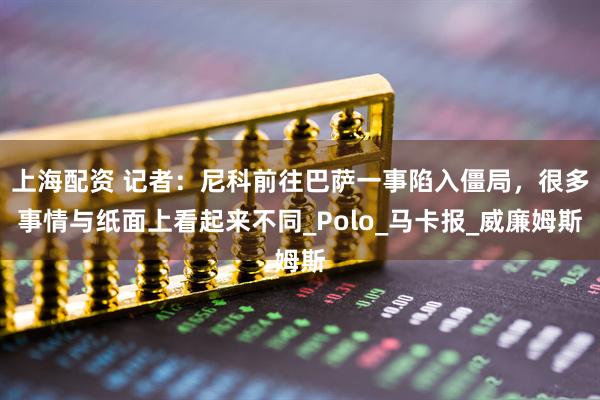 上海配资 记者：尼科前往巴萨一事陷入僵局，很多事情与纸面上看起来不同_Polo_马卡报_威廉姆斯