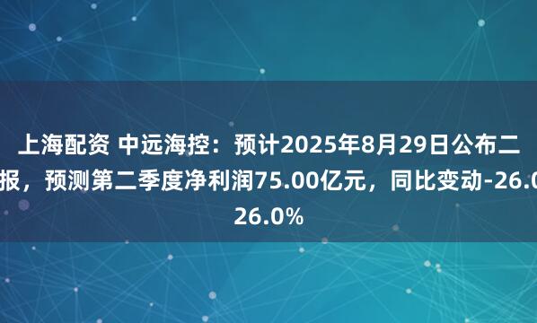 上海配资 中远海控：预计2025年8月29日公布二季报，预测第二季度净利润75.00亿元，同比变动-26.0%