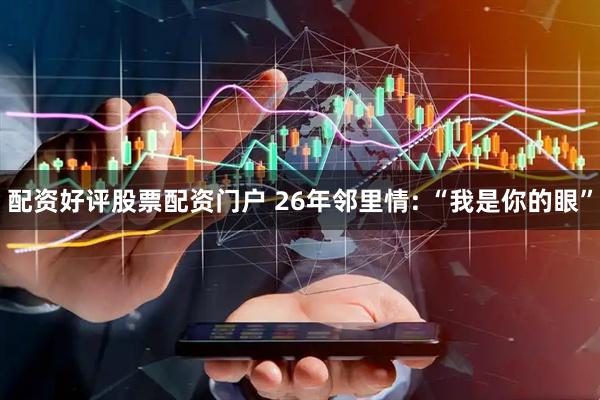 配资好评股票配资门户 26年邻里情: “我是你的眼”