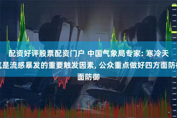 配资好评股票配资门户 中国气象局专家: 寒冷天气是流感暴发的重要触发因素, 公众重点做好四方面防御