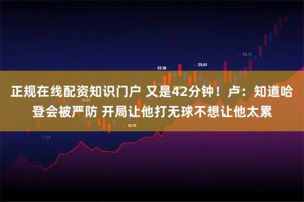 正规在线配资知识门户 又是42分钟！卢：知道哈登会被严防 开局让他打无球不想让他太累