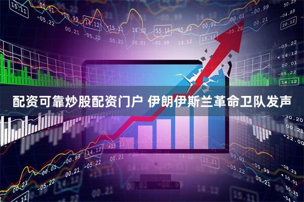 配资可靠炒股配资门户 伊朗伊斯兰革命卫队发声